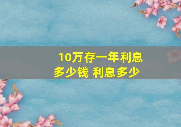 10万存一年利息多少钱 利息多少